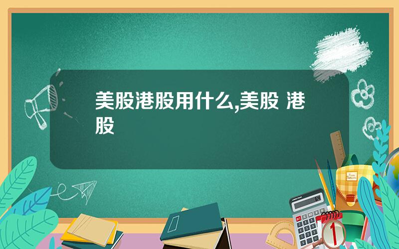 美股港股用什么,美股 港股